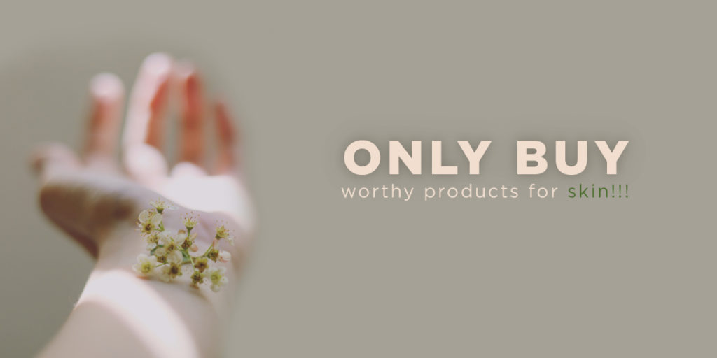 Only buy worthy products for skin 